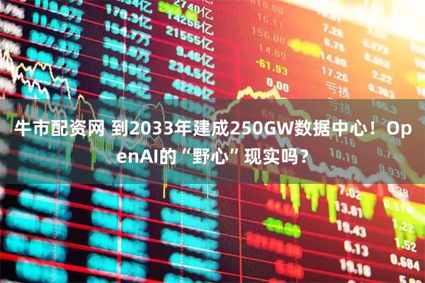 牛市配资网 到2033年建成250GW数据中心！OpenAI的“野心”现实吗？