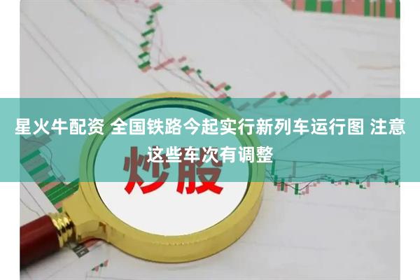 星火牛配资 全国铁路今起实行新列车运行图 注意这些车次有调整
