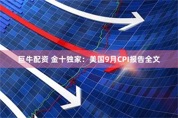 巨牛配资 金十独家：美国9月CPI报告全文